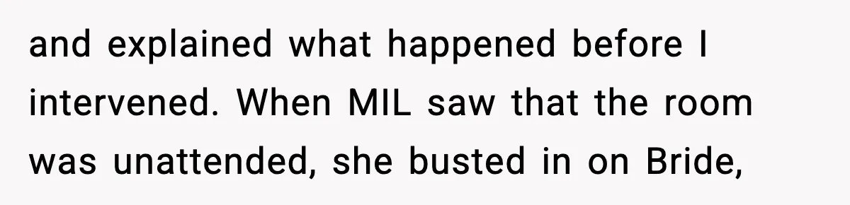 and explained what happened before I intervened. When MIL saw that the room was unattended, she busted in on Bride,