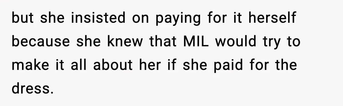 but she insisted on paying for it herself because she knew that MIL would try to make it all about her if she paid for the dress.