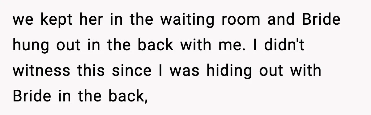 we kept her in the waiting room and Bride hung out in the back with me. I didn't witness this since I was hiding out with Bride in the back,