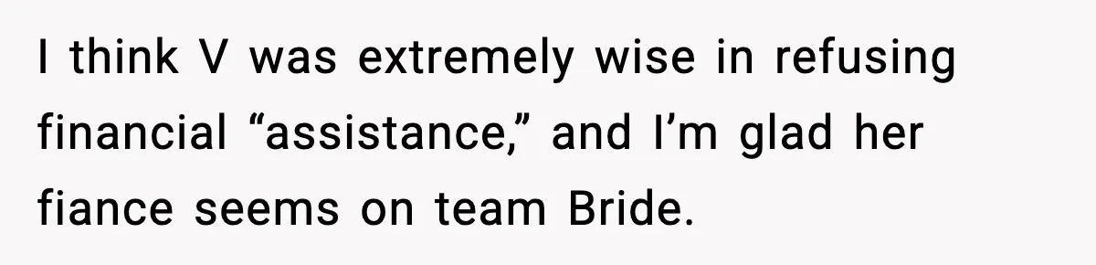 I think V was extremely wise in refusing financial “assistance,” and I’m glad her fiance seems on team Bride.