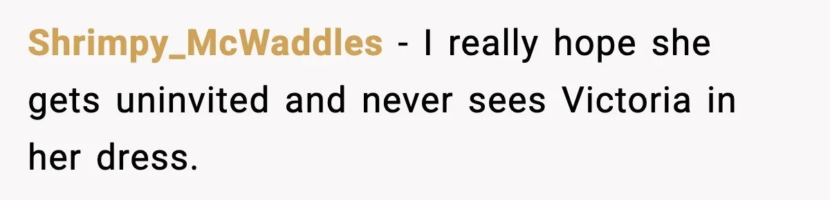 Shrimpy_McWaddles - I really hope she gets uninvited and never sees Victoria in her dress.