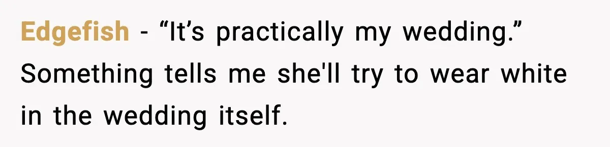 Edgefish - “It’s practically my wedding.” Something tells me she'll try to wear white in the wedding itself.