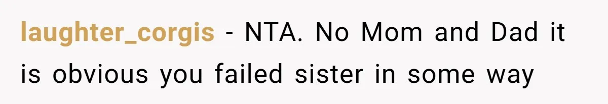 laughter_corgis − NTA. No Mom and Dad it is obvious you failed sister in some way