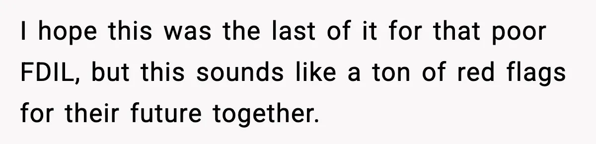 I hope this was the last of it for that poor FDIL, but this sounds like a ton of red flags for their future together.