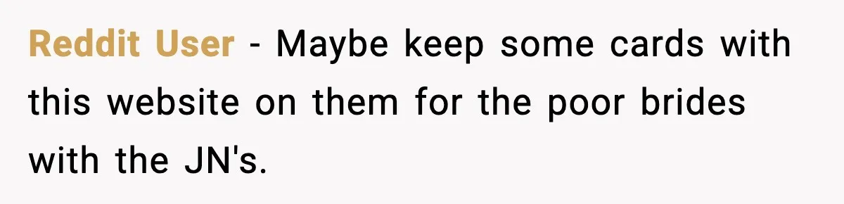 Reddit User - Maybe keep some cards with this website on them for the poor brides with the JN's.