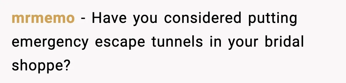 mrmemo - Have you considered putting emergency escape tunnels in your bridal shoppe?