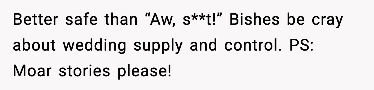 Better safe than “Aw, s**t!” Bishes be cray about wedding supply and control. PS: Moar stories please!