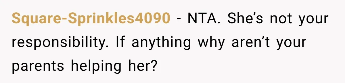 Square-Sprinkles4090 − NTA. She’s not your responsibility. If anything why aren’t your parents helping her?