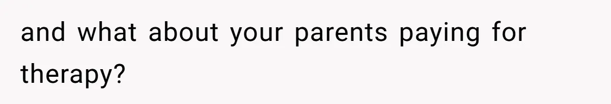 and what about your parents paying for therapy?