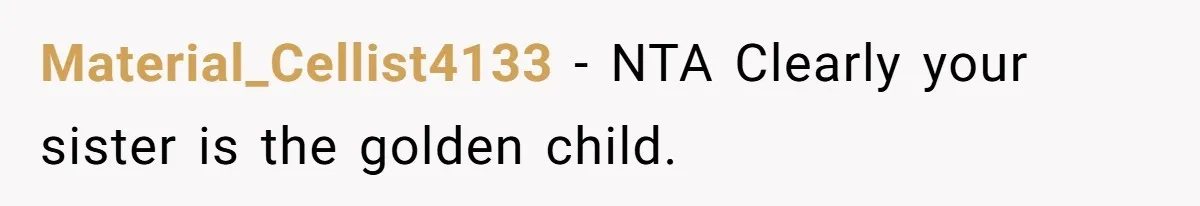 Material_Cellist4133 − NTA Clearly your sister is the golden child.