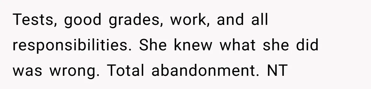 Tests, good grades, work, and all responsibilities. She knew what she did was wrong. Total abandonment. NT