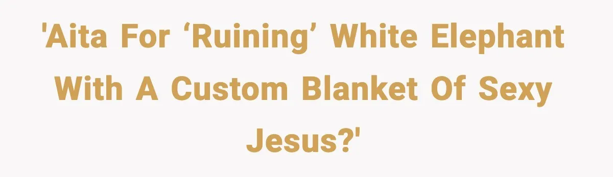 'AITA for ‘ruining’ white elephant with a custom blanket of sexy Jesus?'