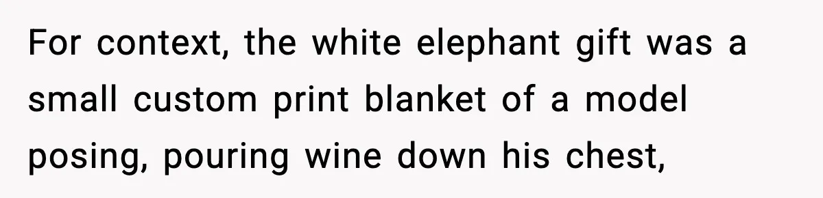 For context, the white elephant gift was a small custom print blanket of a model posing, pouring wine down his chest,