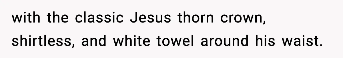 with the classic Jesus thorn crown, shirtless, and white towel around his waist.