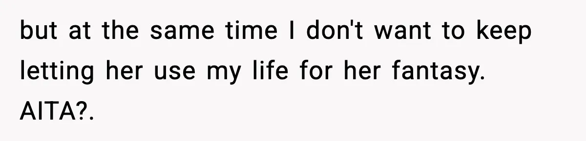 but at the same time I don't want to keep letting her use my life for her fantasy. AITA?.