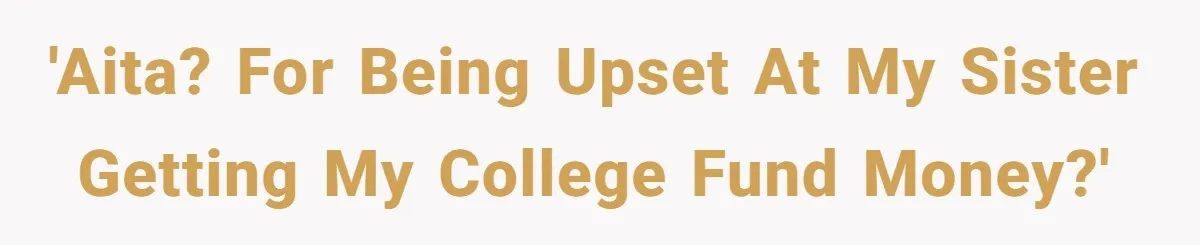 'AITA? For being upset at my sister getting my college fund money?'