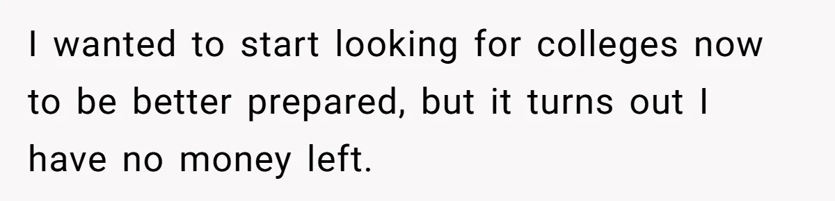 I wanted to start looking for colleges now to be better prepared, but it turns out I have no money left.