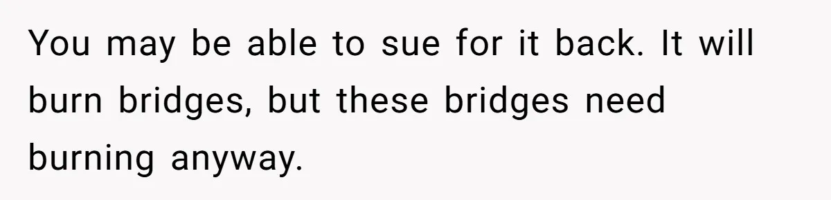 You may be able to sue for it back. It will burn bridges, but these bridges need burning anyway.