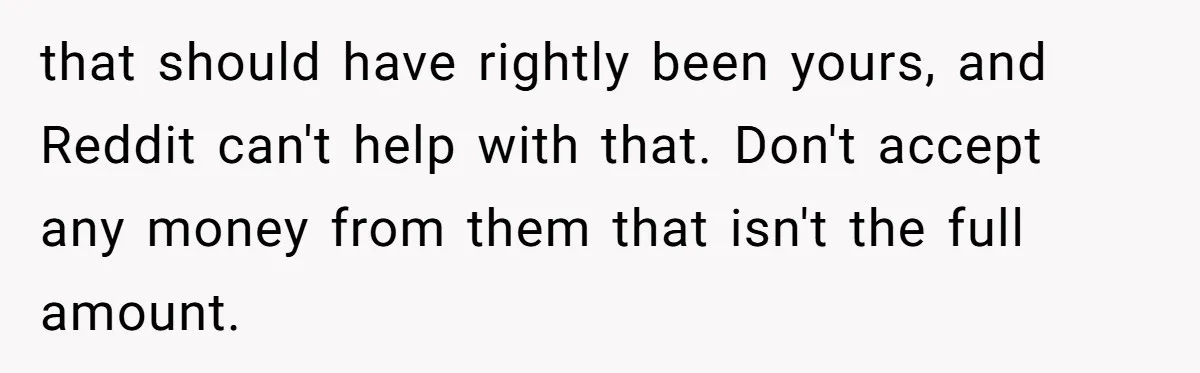 that should have rightly been yours, and Reddit can't help with that. Don't accept any money from them that isn't the full amount.
