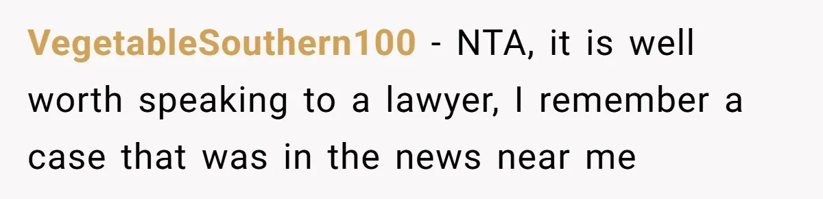 VegetableSouthern100 − NTA, it is well worth speaking to a lawyer, I remember a case that was in the news near me