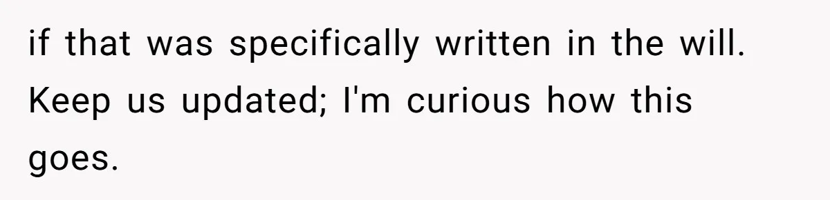 if that was specifically written in the will. Keep us updated; I'm curious how this goes.