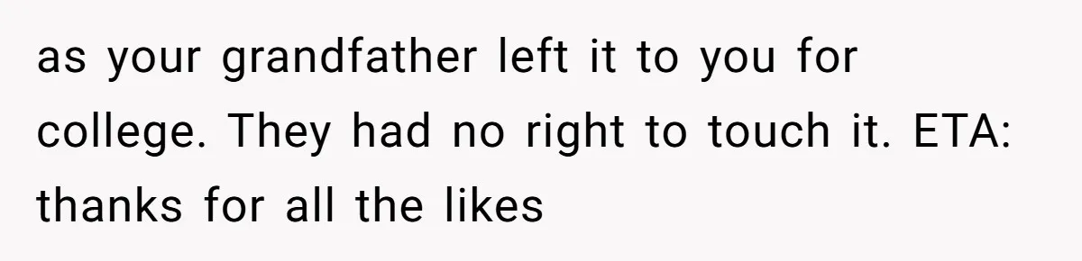 as your grandfather left it to you for college. They had no right to touch it. ETA: thanks for all the likes