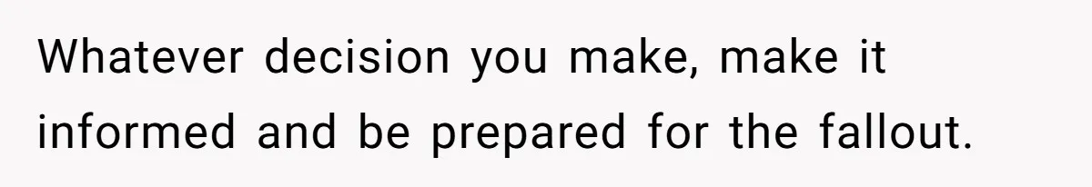 Whatever decision you make, make it informed and be prepared for the fallout.