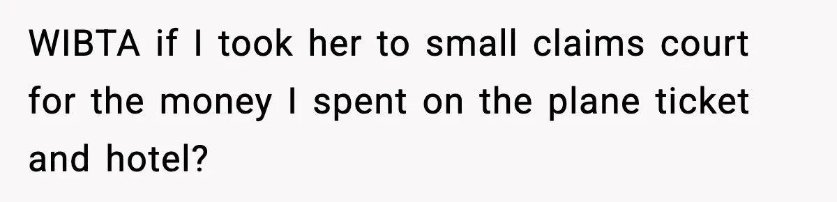 WIBTA if I took her to small claims court for the money I spent on the plane ticket and hotel?