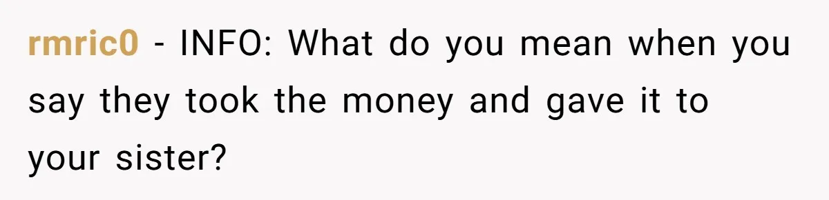 rmric0 − INFO: What do you mean when you say they took the money and gave it to your sister?