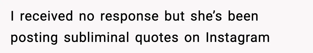 I received no response but she’s been posting subliminal quotes on Instagram