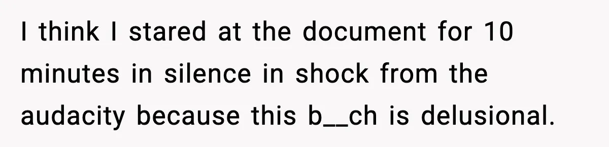 I think I stared at the document for 10 minutes in silence in shock from the audacity because this b__ch is delusional.