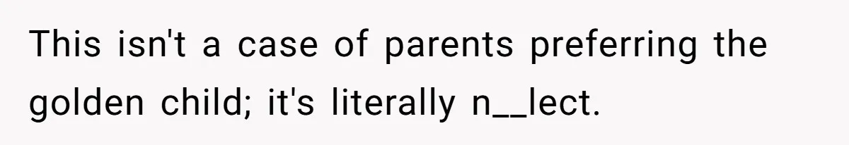 This isn't a case of parents preferring the golden child; it's literally n__lect.