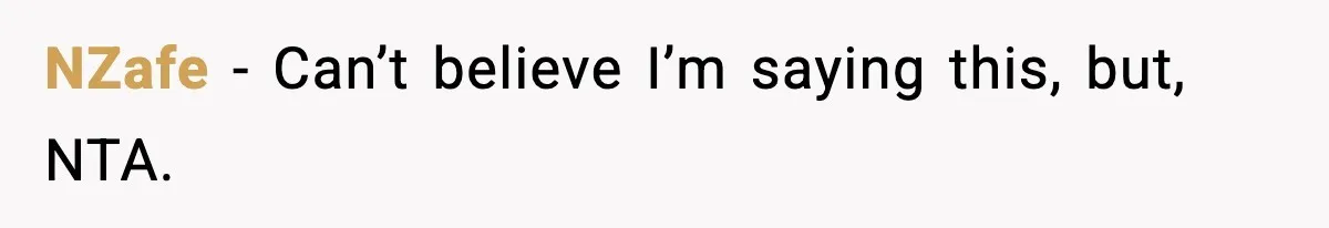 NZafe − Can’t believe I’m saying this, but, NTA.