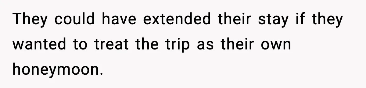 They could have extended their stay if they wanted to treat the trip as their own honeymoon.