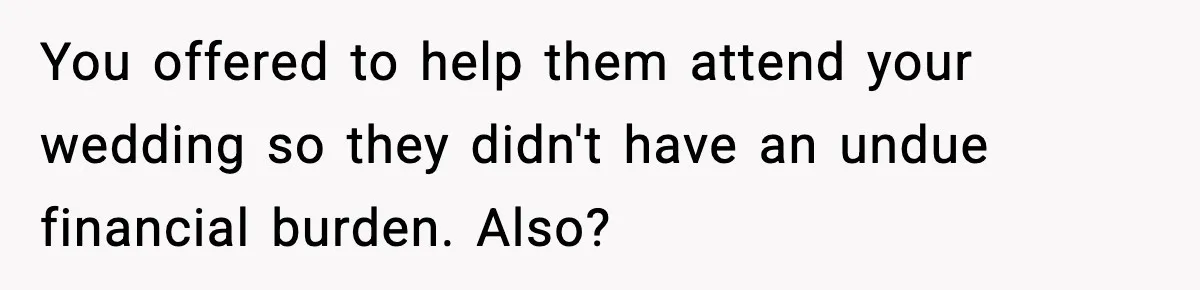 You offered to help them attend your wedding so they didn't have an undue financial burden. Also?