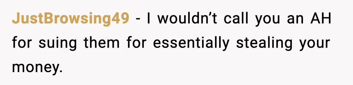JustBrowsing49 − I wouldn’t call you an AH for suing them for essentially stealing your money.