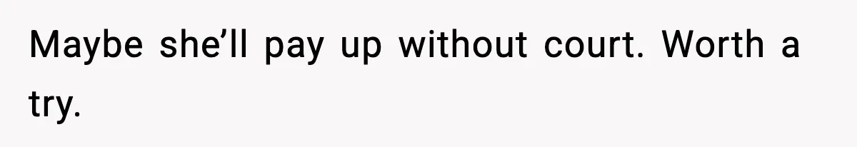 Maybe she’ll pay up without court. Worth a try.