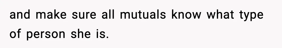 and make sure all mutuals know what type of person she is.