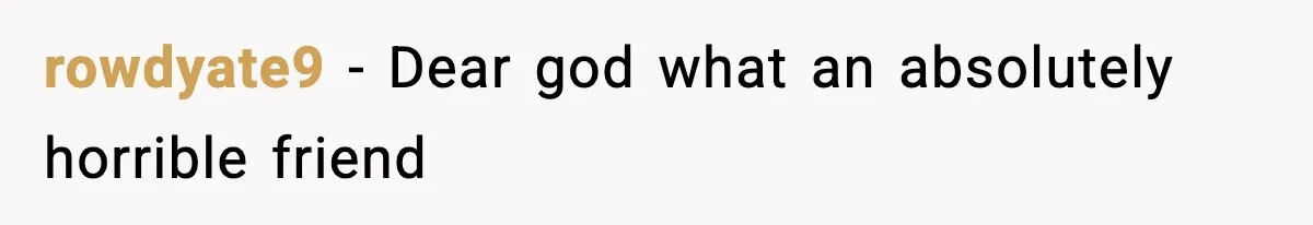 rowdyate9 − Dear god what an absolutely horrible friend