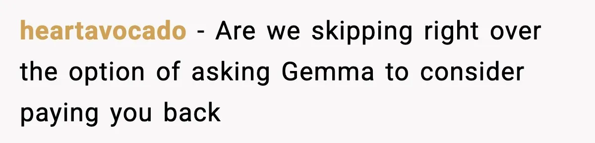 heartavocado − Are we skipping right over the option of asking Gemma to consider paying you back