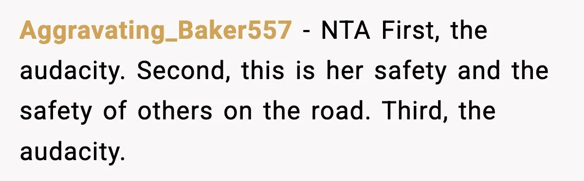 Aggravating_Baker557 − NTA First, the audacity. Second, this is her safety and the safety of others on the road. Third, the audacity.