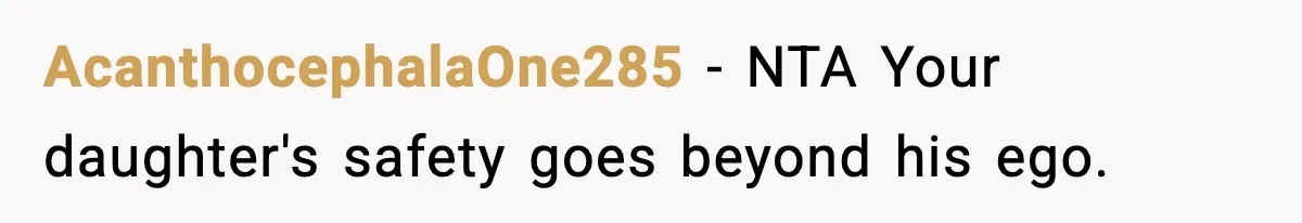 AcanthocephalaOne285 − NTA Your daughter's safety goes beyond his ego.