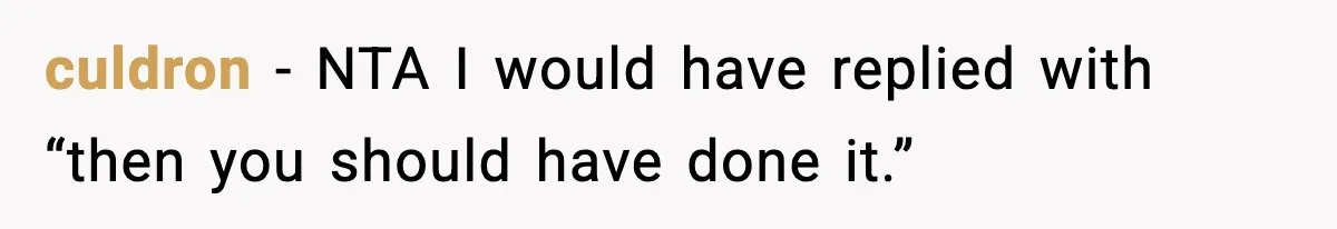 culdron − NTA I would have replied with “then you should have done it.”