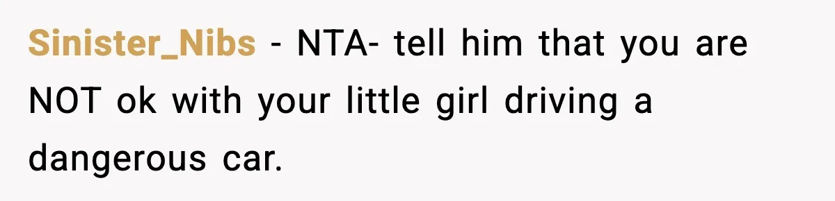 Sinister_Nibs − NTA- tell him that you are NOT ok with your little girl driving a dangerous car.