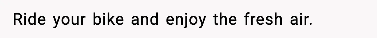 Ride your bike and enjoy the fresh air.