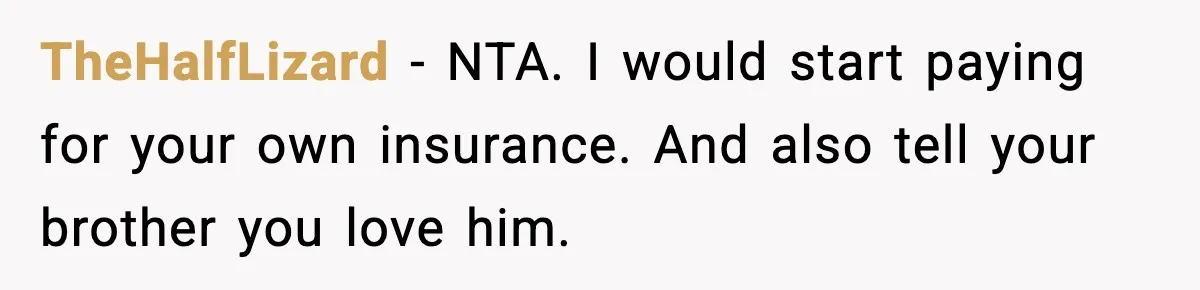 TheHalfLizard − NTA. I would start paying for your own insurance. And also tell your brother you love him.
