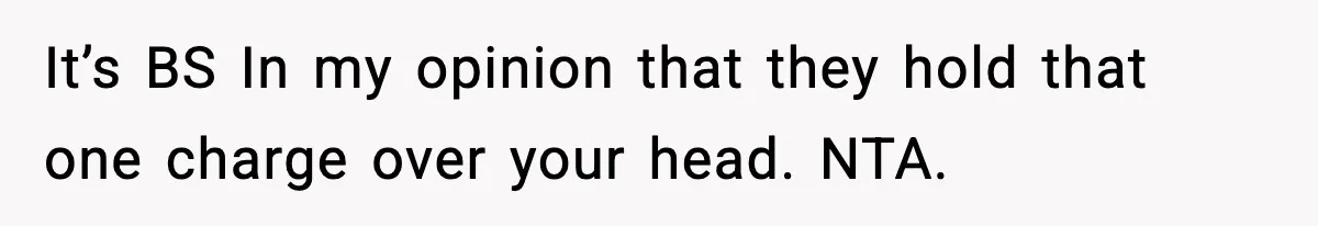 It’s BS In my opinion that they hold that one charge over your head. NTA.