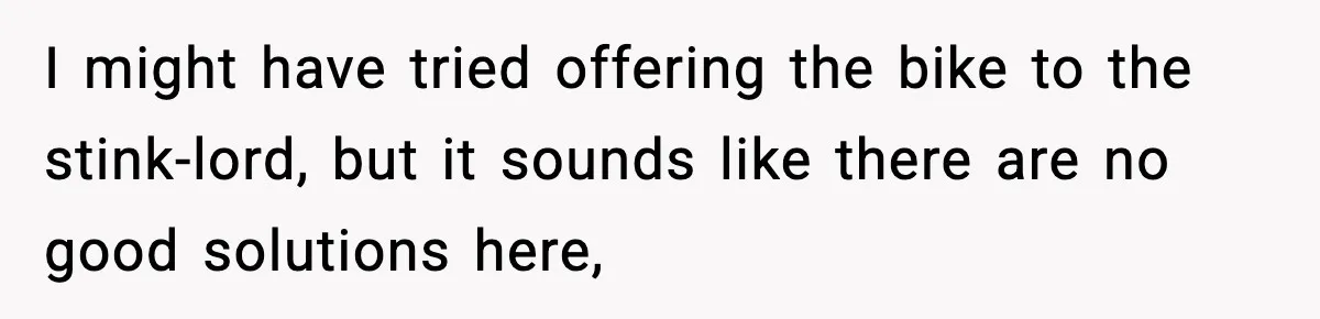 I might have tried offering the bike to the stink-lord, but it sounds like there are no good solutions here,