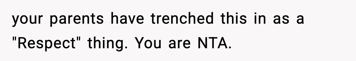 your parents have trenched this in as a "Respect" thing. You are NTA.