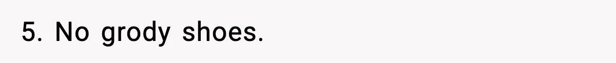 5. No grody shoes.